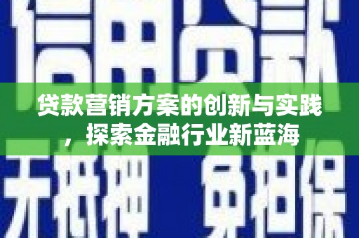 武威贷款营销方案的创新与实践，探索金融行业新蓝海