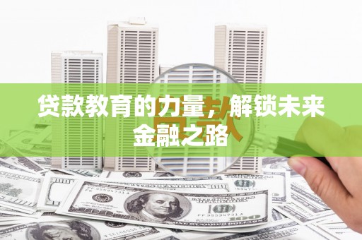 武威贷款教育的力量，解锁未来金融之路