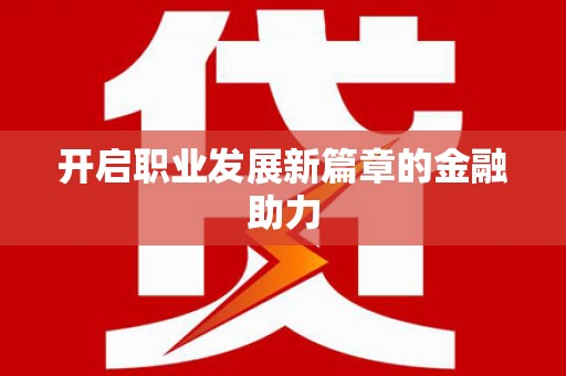 武威开启职业发展新篇章的金融助力