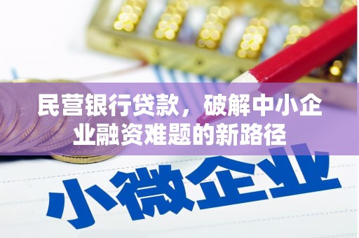 武威民营银行贷款，破解中小企业融资难题的新路径