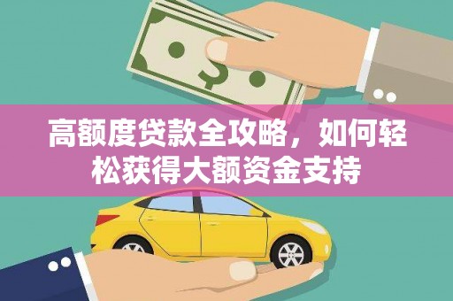 武威高额度贷款全攻略，如何轻松获得大额资金支持