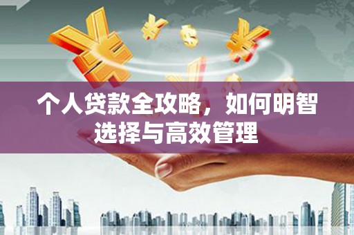 武威个人贷款全攻略，如何明智选择与高效管理
