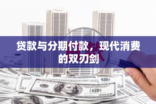 武威贷款与分期付款，现代消费的双刃剑