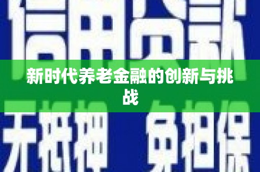 武威新时代养老金融的创新与挑战