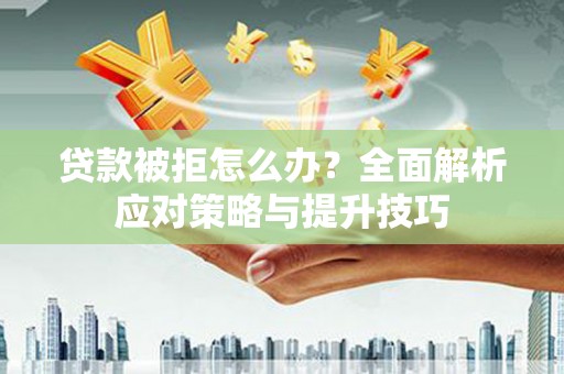 武威贷款被拒怎么办？全面解析应对策略与提升技巧