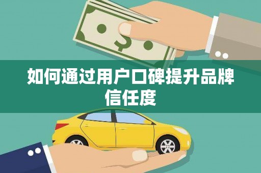 武威如何通过用户口碑提升品牌信任度