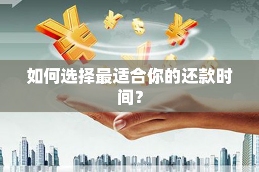 武威如何选择最适合你的还款时间？