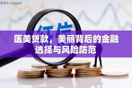 武威医美贷款，美丽背后的金融选择与风险防范