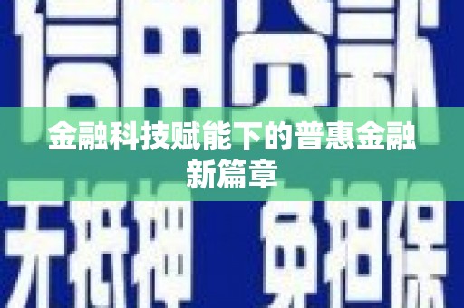 武威金融科技赋能下的普惠金融新篇章 武威金融科技赋能下的普惠金融新篇章