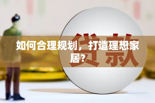 武威如何合理规划，打造理想家居？