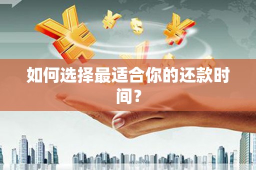 武威如何选择最适合你的还款时间？