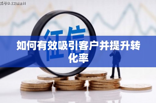 武威如何有效吸引客户并提升转化率