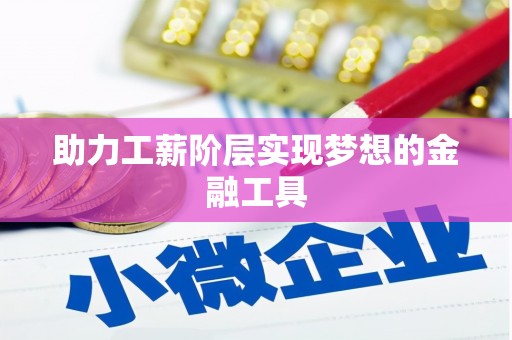 武威助力工薪阶层实现梦想的金融工具