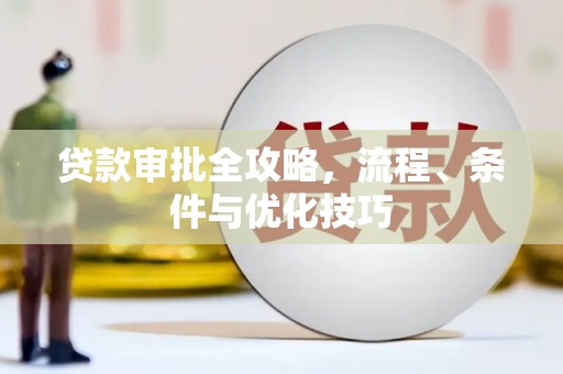 武威贷款审批全攻略，流程、条件与优化技巧