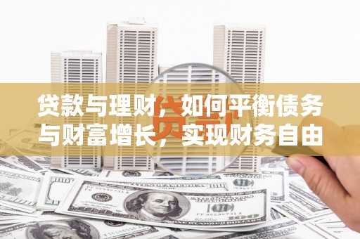 武威贷款与理财，如何平衡债务与财富增长，实现财务自由