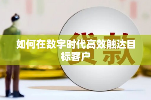 武威如何在数字时代高效触达目标客户