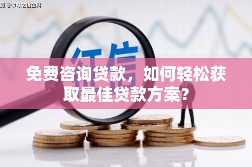 武威免费咨询贷款，如何轻松获取最佳贷款方案？