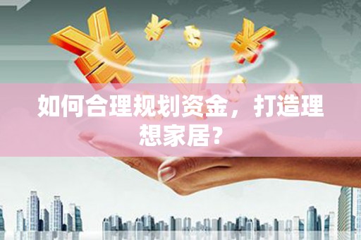 武威如何合理规划资金，打造理想家居？