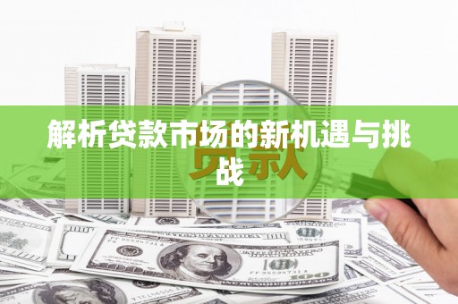 武威解析贷款市场的新机遇与挑战