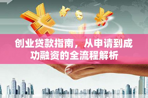 武威创业贷款指南，从申请到成功融资的全流程解析